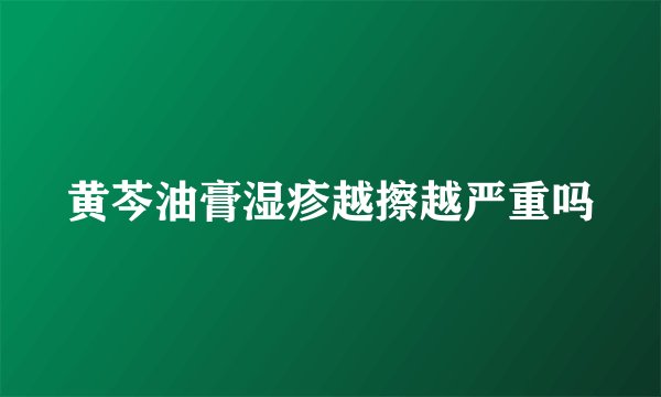 黄芩油膏湿疹越擦越严重吗