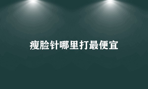 瘦脸针哪里打最便宜