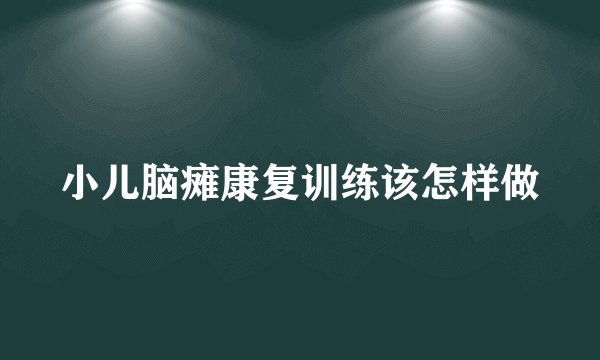 小儿脑瘫康复训练该怎样做