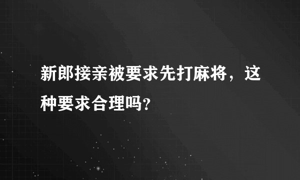 新郎接亲被要求先打麻将,这种要求合理吗?
