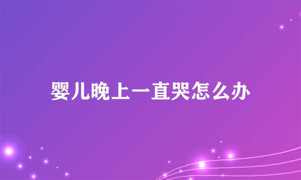 婴儿晚上一直哭怎么办