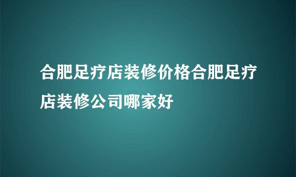 合肥足疗店装修价格合肥足疗店装修公司哪家好