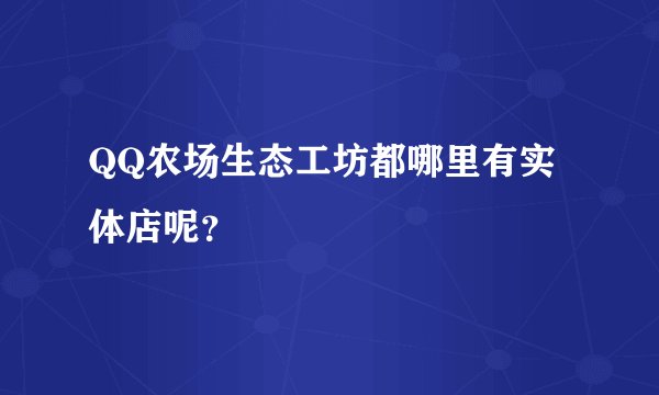 QQ农场生态工坊都哪里有实体店呢？