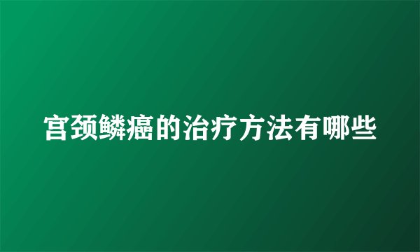 宫颈鳞癌的治疗方法有哪些