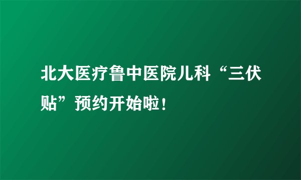 北大医疗鲁中医院儿科“三伏贴”预约开始啦!