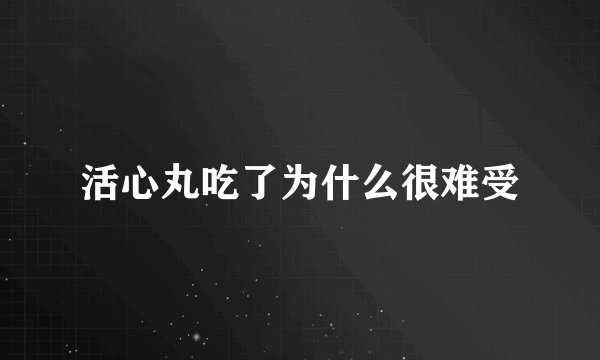 活心丸吃了为什么很难受