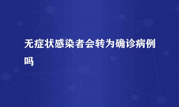无症状感染者会转为确诊病例吗