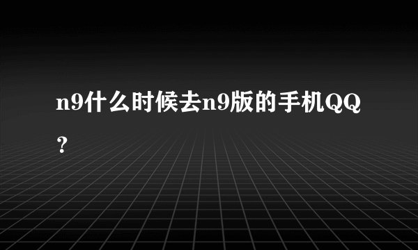 n9什么时候去n9版的手机QQ?