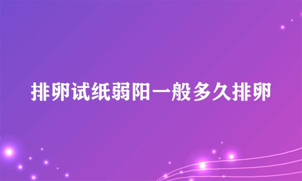 排卵试纸弱阳一般多久排卵