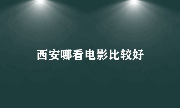 西安哪看电影比较好