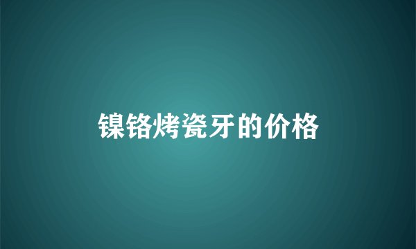 镍铬烤瓷牙的价格