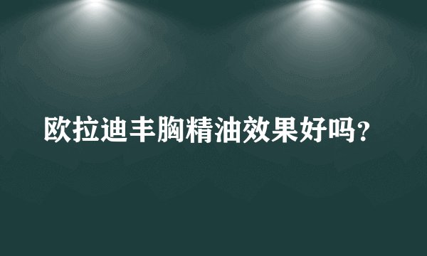 欧拉迪丰胸精油效果好吗?