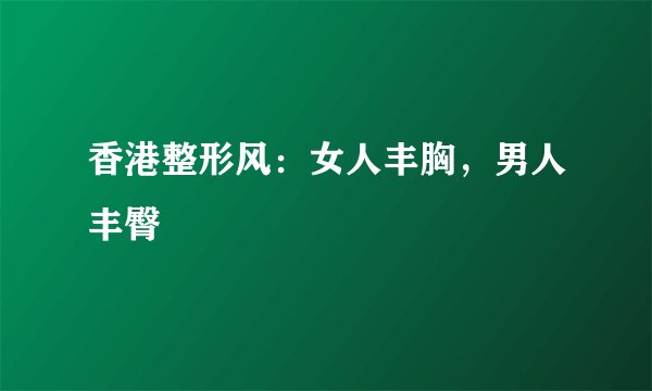 香港整形风：女人丰胸，男人丰臀