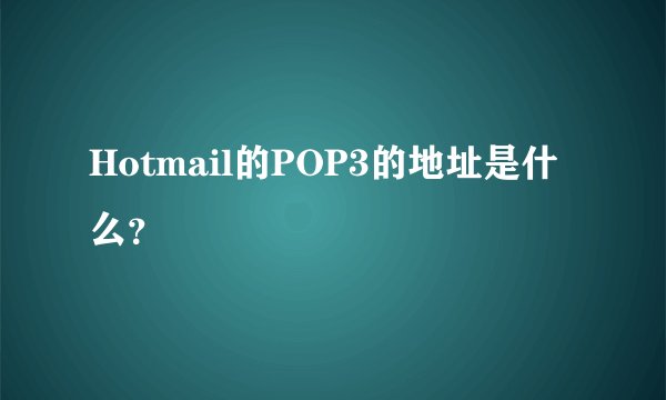 Hotmail的POP3的地址是什么？