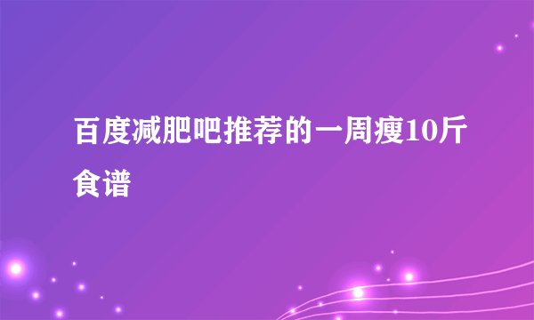百度减肥吧推荐的一周瘦10斤食谱