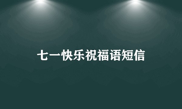 七一快乐祝福语短信