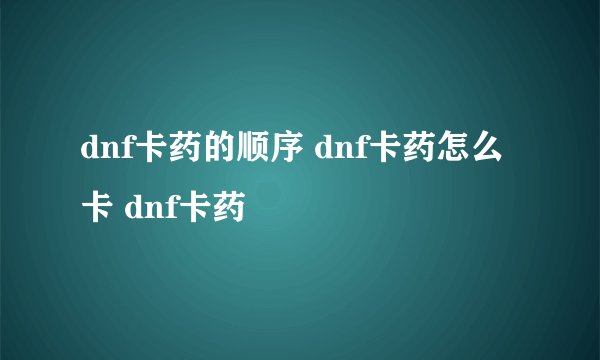 dnf卡药的顺序 dnf卡药怎么卡 dnf卡药