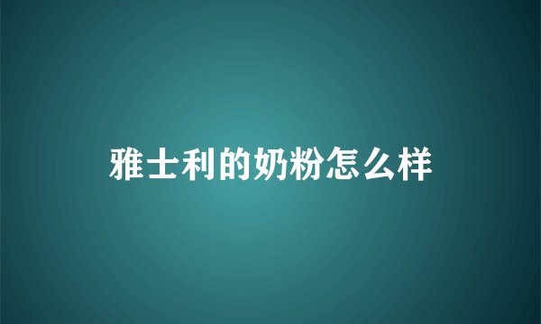 雅士利的奶粉怎么样