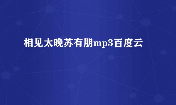相见太晚苏有朋mp3百度云
