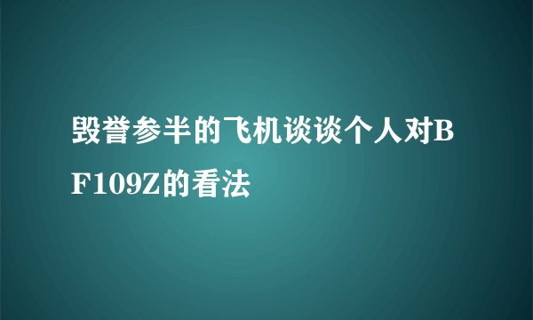 毁誉参半的飞机谈谈个人对BF109Z的看法