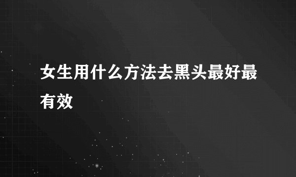 女生用什么方法去黑头最好最有效
