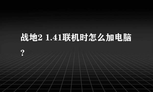 战地2 1.41联机时怎么加电脑?