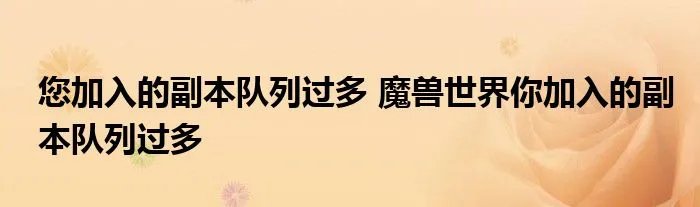 您加入的副本队列过多 魔兽世界你加入的副本队列过多