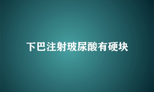 下巴注射玻尿酸有硬块