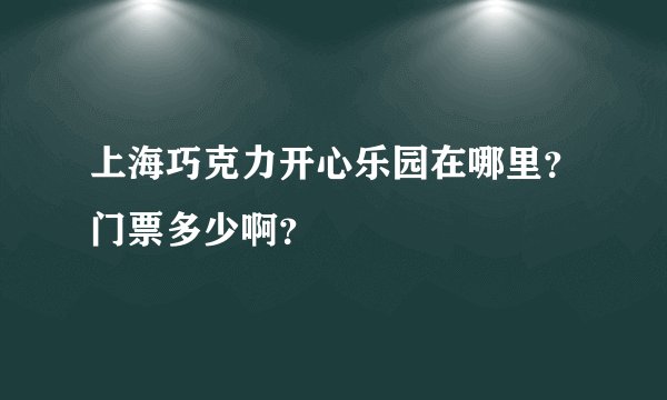 上海巧克力开心乐园在哪里？门票多少啊？