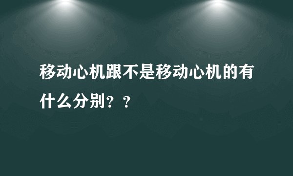 移动心机跟不是移动心机的有什么分别？？