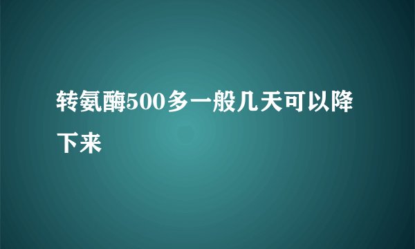 转氨酶500多一般几天可以降下来