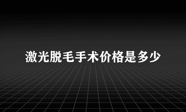 激光脱毛手术价格是多少