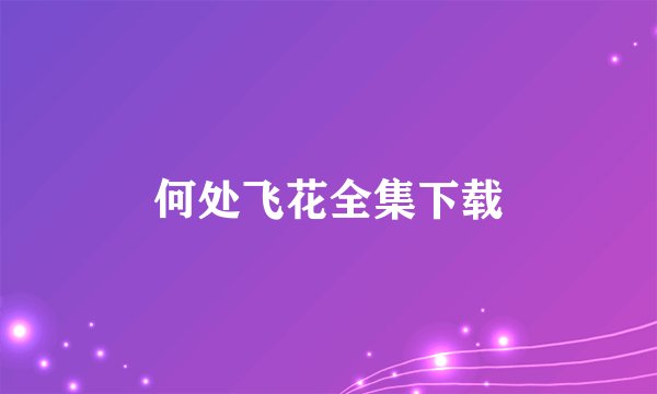 何处飞花全集下载