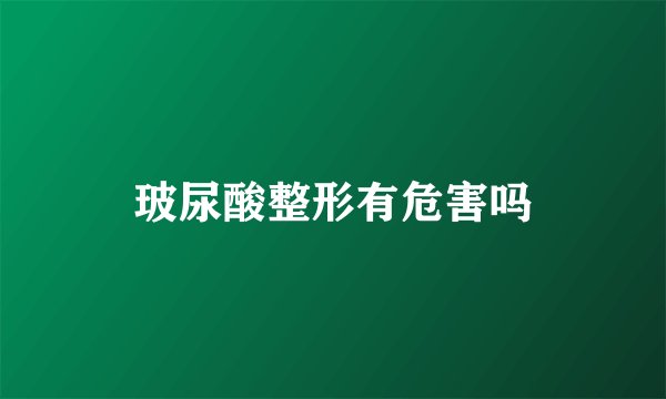 玻尿酸整形有危害吗