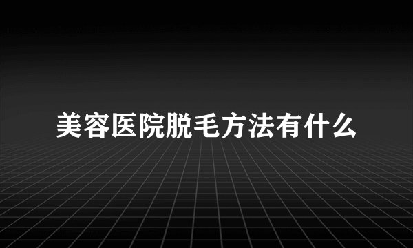 美容医院脱毛方法有什么
