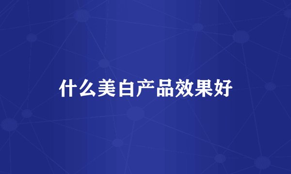 什么美白产品效果好