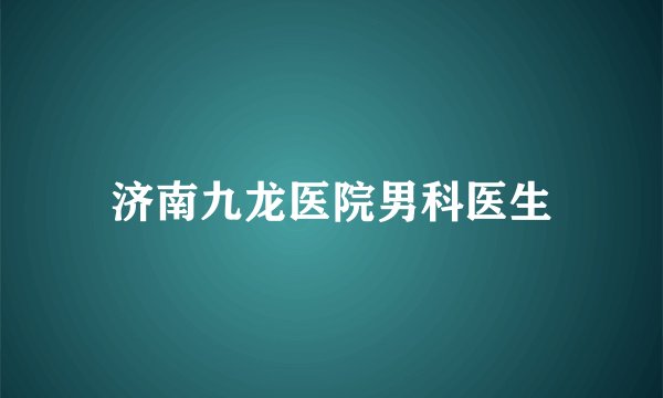 济南九龙医院男科医生