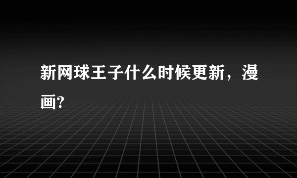 新网球王子什么时候更新，漫画?