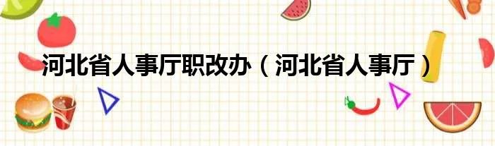 河北省人事厅职改办（河北省人事厅）