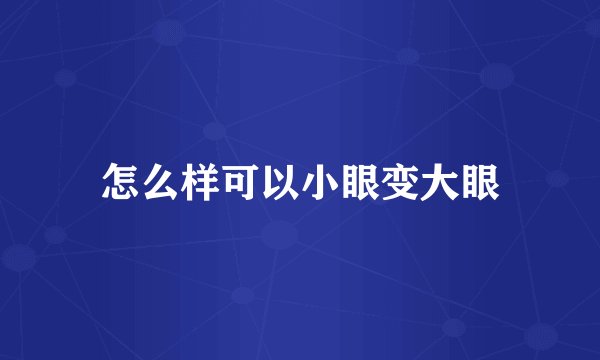 怎么样可以小眼变大眼