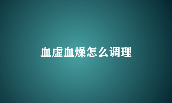 血虚血燥怎么调理