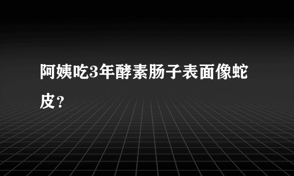 阿姨吃3年酵素肠子表面像蛇皮？