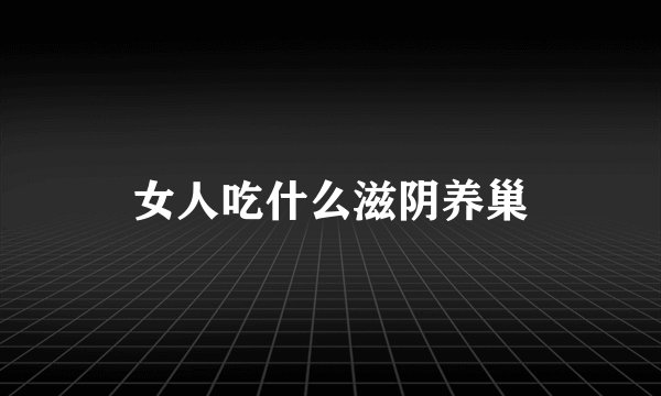 女人吃什么滋阴养巢