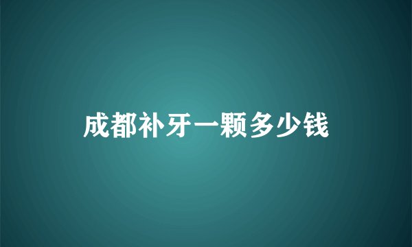 成都补牙一颗多少钱