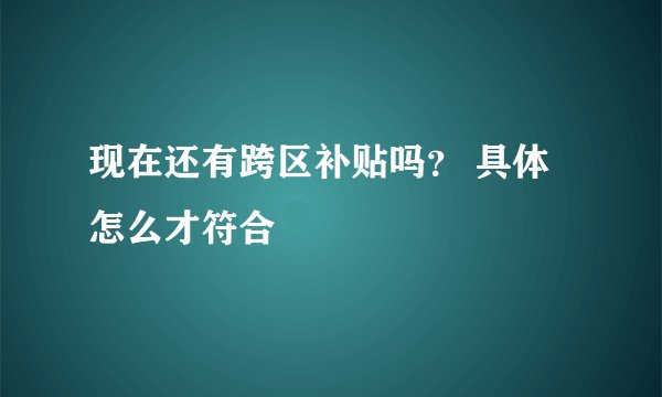现在还有跨区补贴吗？ 具体怎么才符合