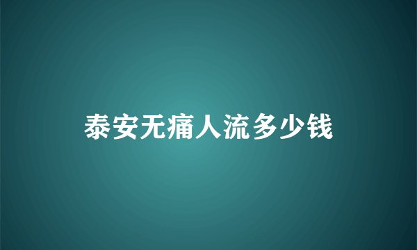 泰安无痛人流多少钱