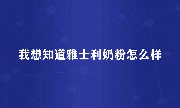 我想知道雅士利奶粉怎么样