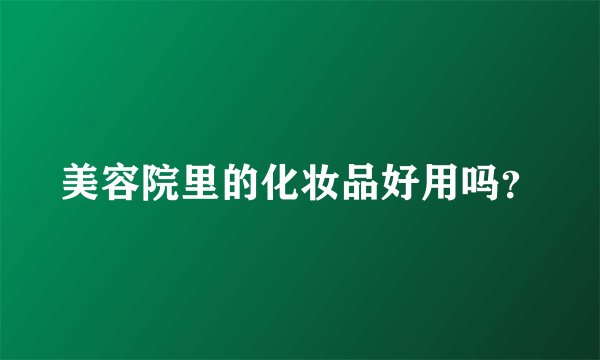 美容院里的化妆品好用吗？