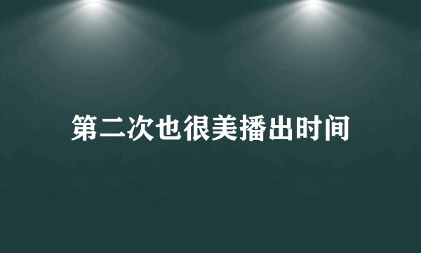 第二次也很美播出时间