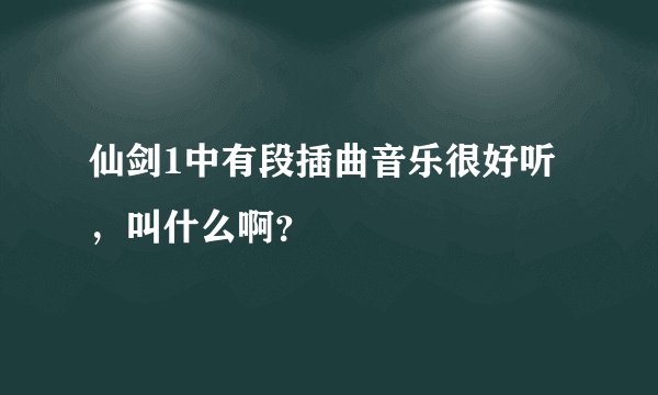 仙剑1中有段插曲音乐很好听，叫什么啊？